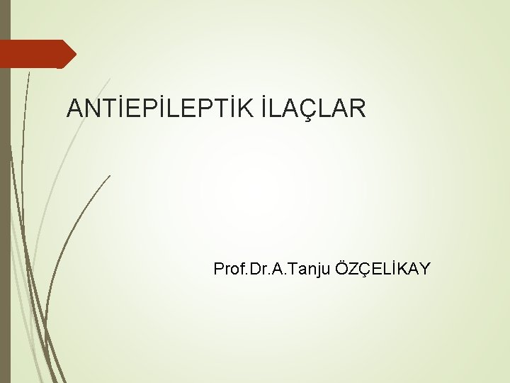 ANTİEPİLEPTİK İLAÇLAR Prof. Dr. A. Tanju ÖZÇELİKAY 