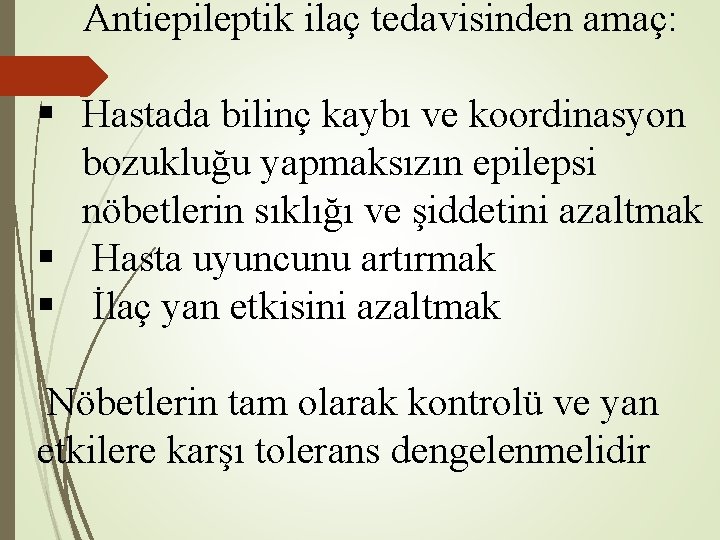 Antiepileptik ilaç tedavisinden amaç: § Hastada bilinç kaybı ve koordinasyon bozukluğu yapmaksızın epilepsi nöbetlerin