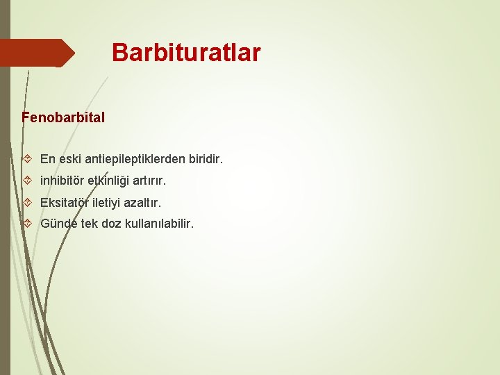 Barbituratlar Fenobarbital En eski antiepileptiklerden biridir. inhibitör etkinliği artırır. Eksitatör iletiyi azaltır. Günde tek