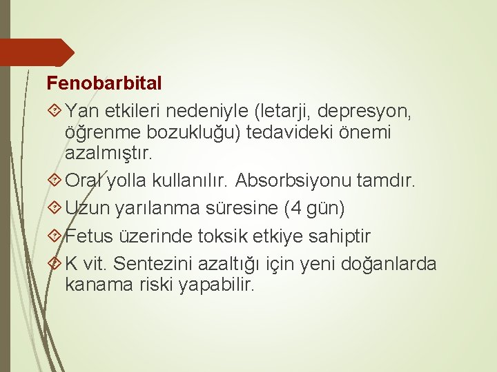 Fenobarbital Yan etkileri nedeniyle (letarji, depresyon, öğrenme bozukluğu) tedavideki önemi azalmıştır. Oral yolla kullanılır.