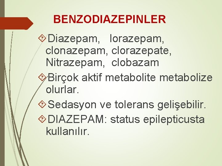 BENZODIAZEPINLER Diazepam, lorazepam, clonazepam, clorazepate, Nitrazepam, clobazam Birçok aktif metabolite metabolize olurlar. Sedasyon ve