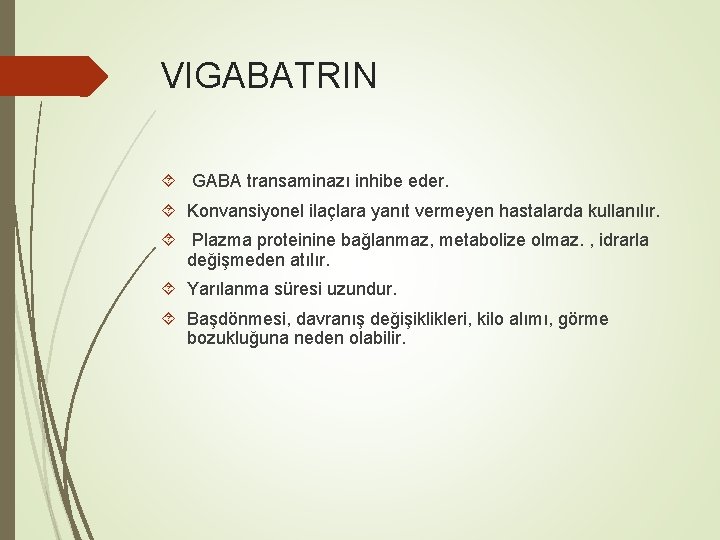 VIGABATRIN GABA transaminazı inhibe eder. Konvansiyonel ilaçlara yanıt vermeyen hastalarda kullanılır. Plazma proteinine bağlanmaz,