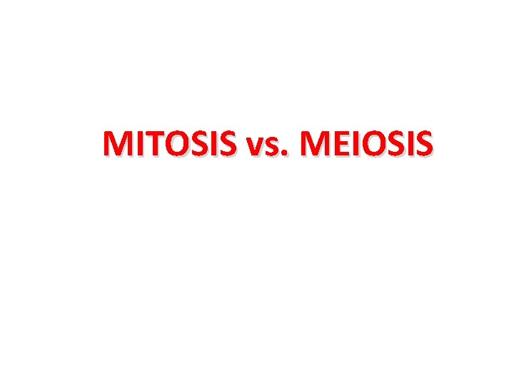 MITOSIS vs. MEIOSIS 