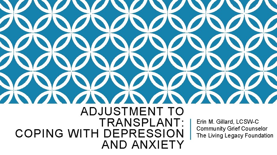 ADJUSTMENT TO TRANSPLANT: COPING WITH DEPRESSION AND ANXIETY Erin M. Gillard, LCSW-C Community Grief
