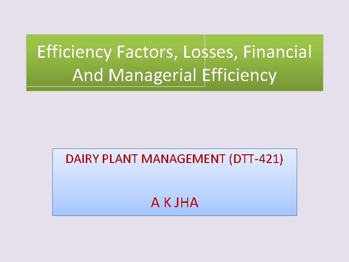 Efficiency Factors, Losses, Financial And Managerial Efficiency DAIRY PLANT MANAGEMENT (DTT-421) A K JHA
