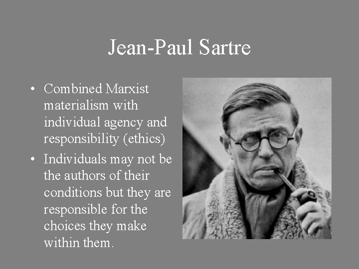 Jean-Paul Sartre • Combined Marxist materialism with individual agency and responsibility (ethics) • Individuals