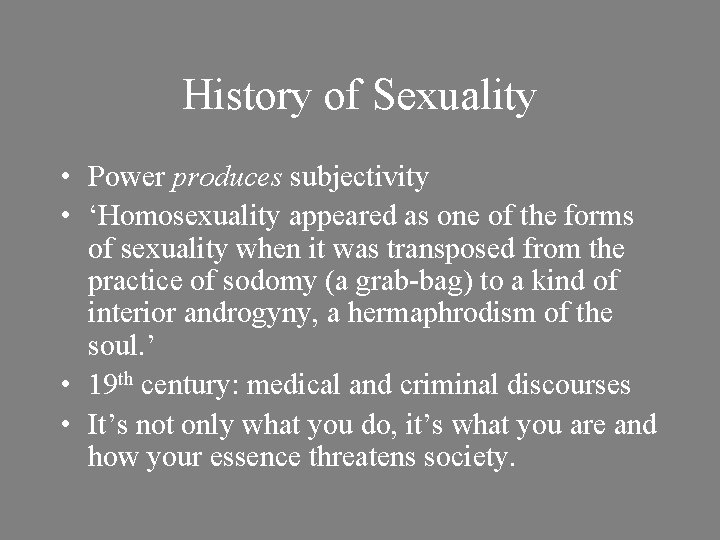 History of Sexuality • Power produces subjectivity • ‘Homosexuality appeared as one of the