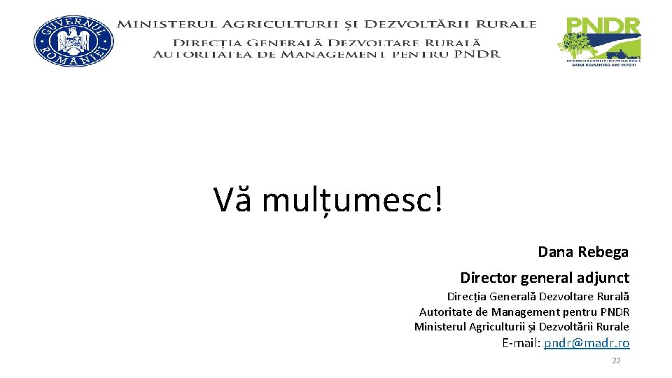 Vă mulțumesc! Dana Rebega Director general adjunct Direcția Generală Dezvoltare Rurală Autoritate de Management
