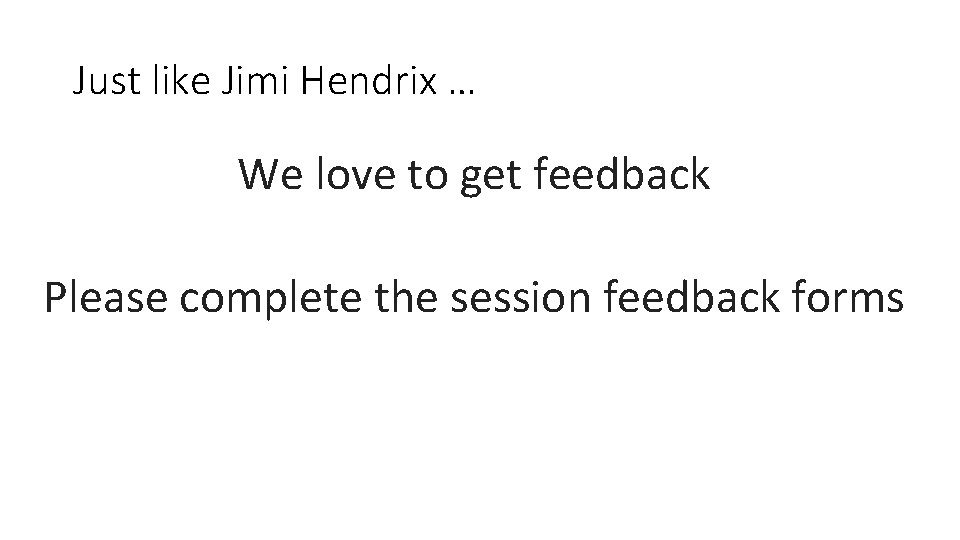 Just like Jimi Hendrix … We love to get feedback Please complete the session