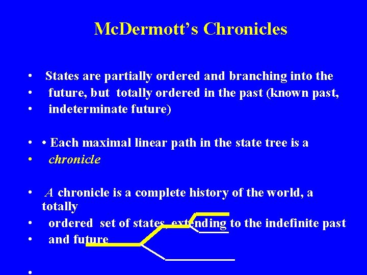 Mc. Dermott’s Chronicles • States are partially ordered and branching into the • future,