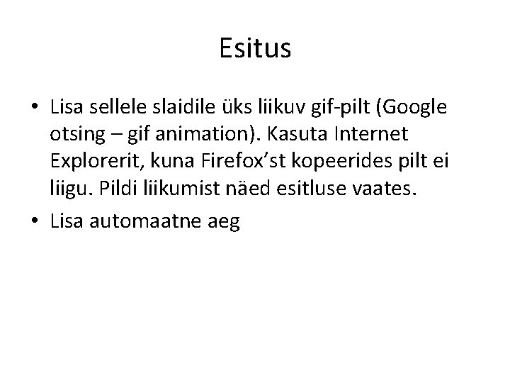 Esitus • Lisa sellele slaidile üks liikuv gif-pilt (Google otsing – gif animation). Kasuta