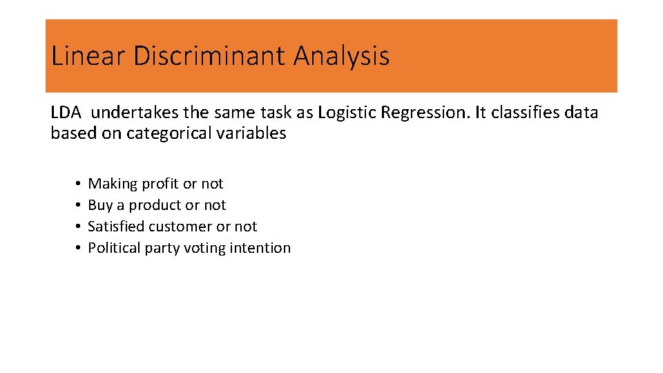 Linear Discriminant Analysis LDA undertakes the same task as Logistic Regression. It classifies data