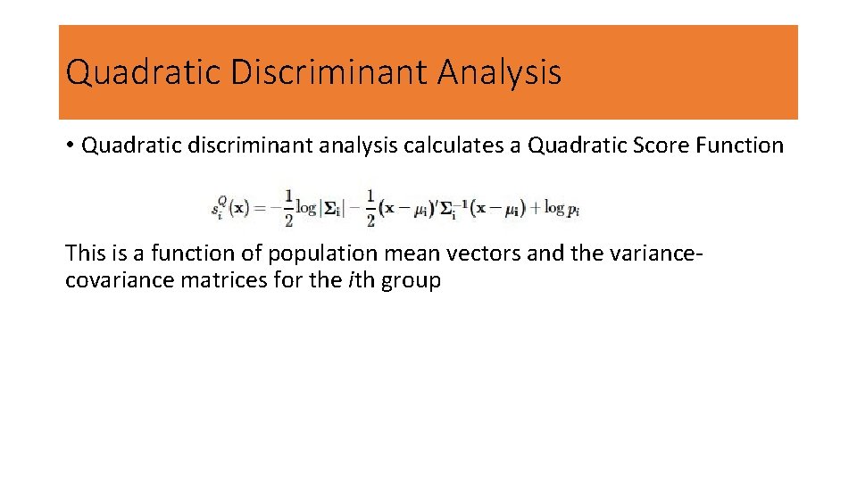 Quadratic Discriminant Analysis • Quadratic discriminant analysis calculates a Quadratic Score Function This is