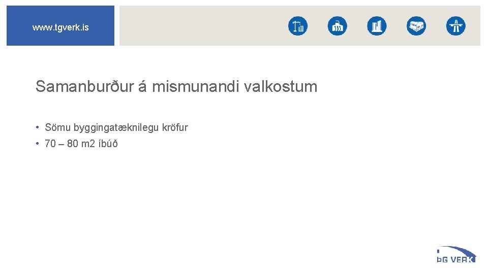 www. tgverk. is Samanburður á mismunandi valkostum • Sömu byggingatæknilegu kröfur • 70 –