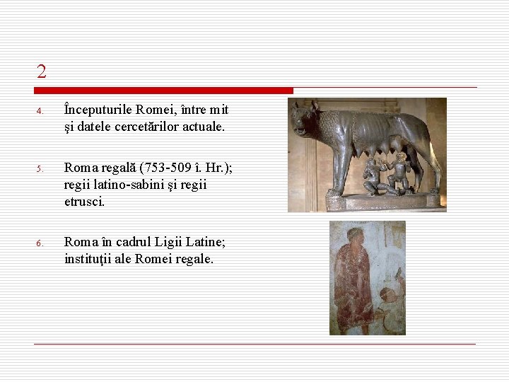 2 4. Începuturile Romei, între mit şi datele cercetărilor actuale. 5. Roma regală (753