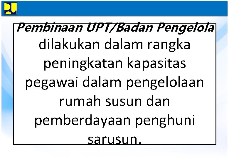 Pembinaan UPT/Badan Pengelola dilakukan dalam rangka peningkatan kapasitas pegawai dalam pengelolaan rumah susun dan