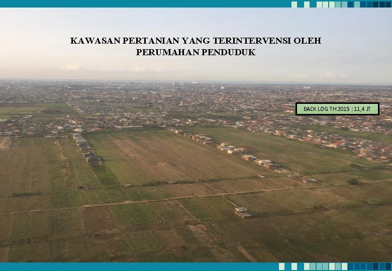 “ KAWASAN PERTANIAN YANG TERINTERVENSI OLEH PERUMAHAN PENDUDUK BACK LOG TH 2015 : 11,