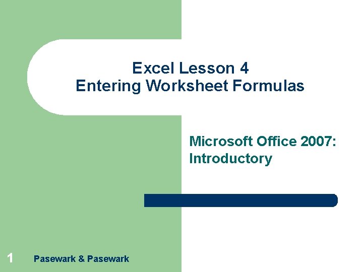 Excel Lesson 4 Entering Worksheet Formulas Microsoft Office 2007: Introductory 1 Pasewark & Pasewark Excel Lesson 4 Entering Worksheet Formulas Microsoft Office 2007: Introductory 1 Pasewark & Pasewark