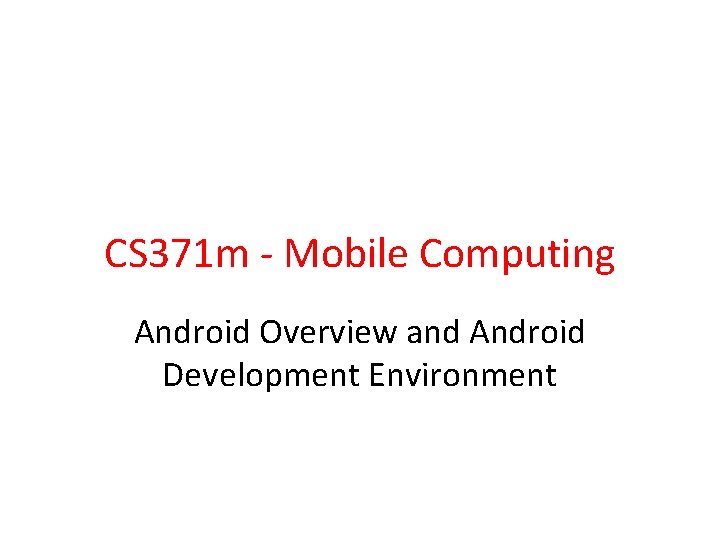 CS 371 m - Mobile Computing Android Overview and Android Development Environment 