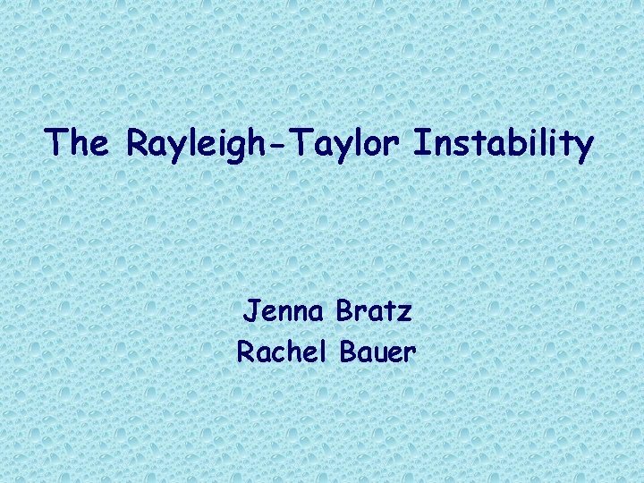 The Rayleigh-Taylor Instability Jenna Bratz Rachel Bauer 