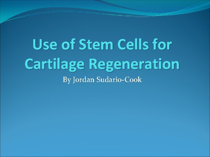 Use of Stem Cells for Cartilage Regeneration By Jordan Sudario-Cook 
