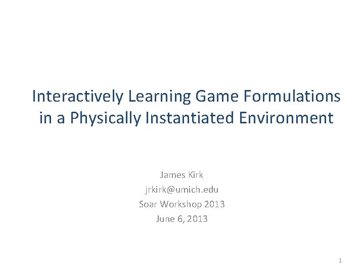 Interactively Learning Game Formulations in a Physically Instantiated Environment James Kirk jrkirk@umich. edu Soar