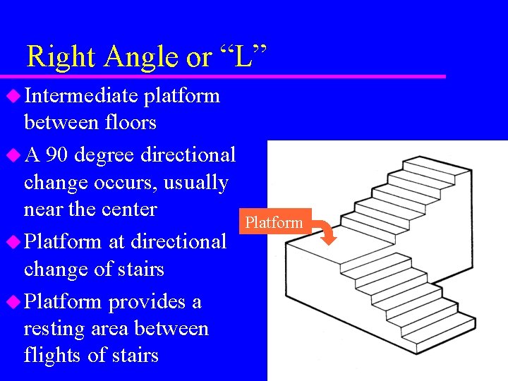 Right Angle or “L” u Intermediate platform between floors u A 90 degree directional