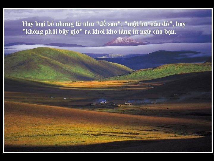 Hãy loại bỏ những từ như "để sau", "một lúc nào đó", hay "không