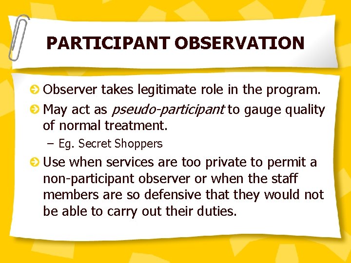 PARTICIPANT OBSERVATION Observer takes legitimate role in the program. May act as pseudo-participant to