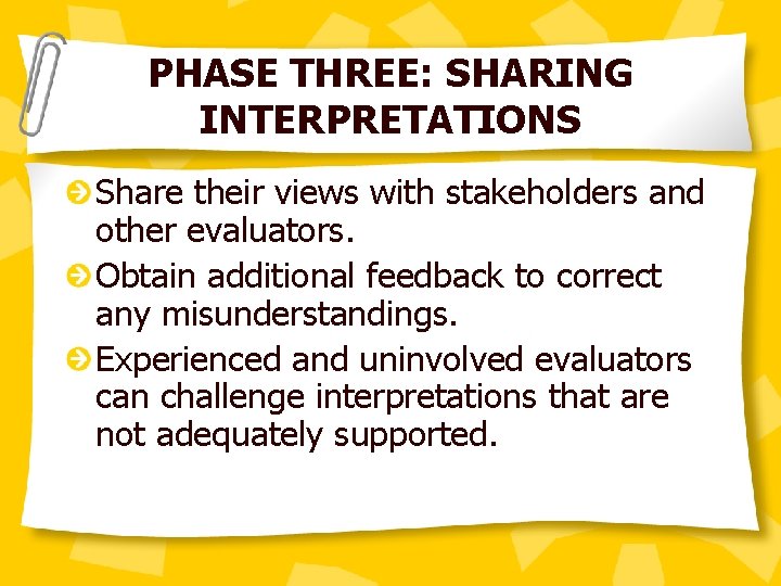 PHASE THREE: SHARING INTERPRETATIONS Share their views with stakeholders and other evaluators. Obtain additional