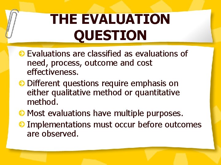 THE EVALUATION QUESTION Evaluations are classified as evaluations of need, process, outcome and cost