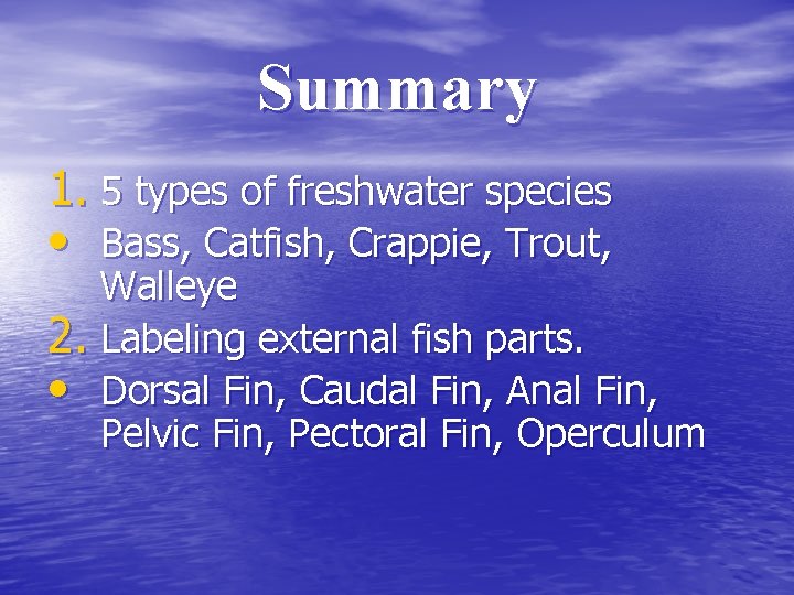 Summary 1. 5 types of freshwater species • Bass, Catfish, Crappie, Trout, Walleye 2.