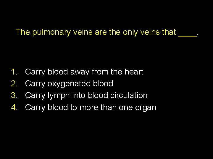 The pulmonary veins are the only veins that ____. 1. 2. 3. 4. Carry