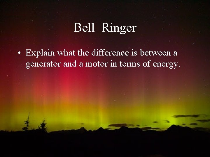 Bell Ringer • Explain what the difference is between a generator and a motor