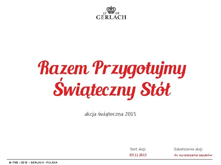 akcja świąteczna 2015 © 1760 – 2015 • GERLACH • POLSKA Start akcji: Zakończenie