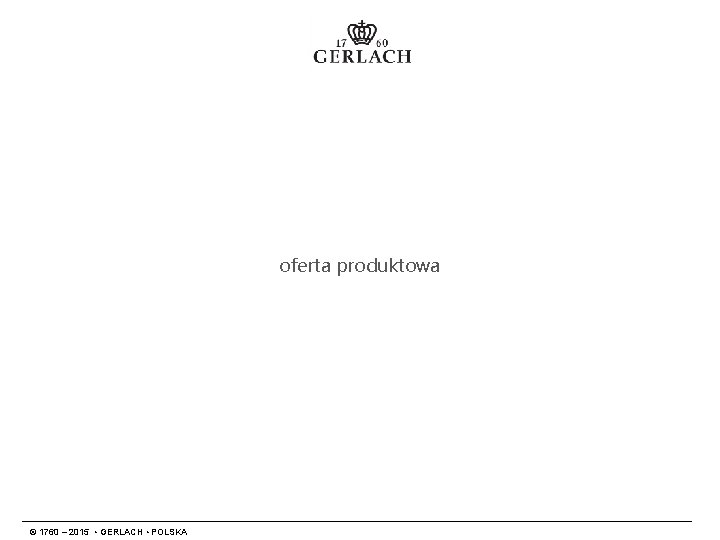 oferta produktowa © 1760 – 2015 • GERLACH • POLSKA 