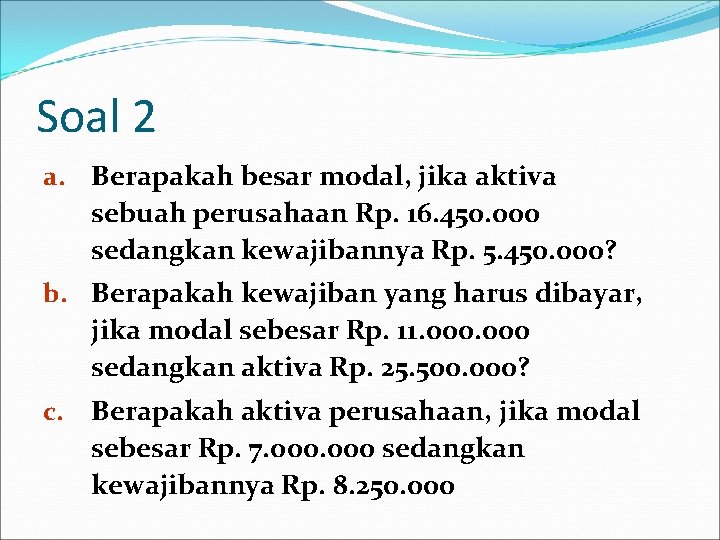 Soal 2 a. Berapakah besar modal, jika aktiva sebuah perusahaan Rp. 16. 450. 000