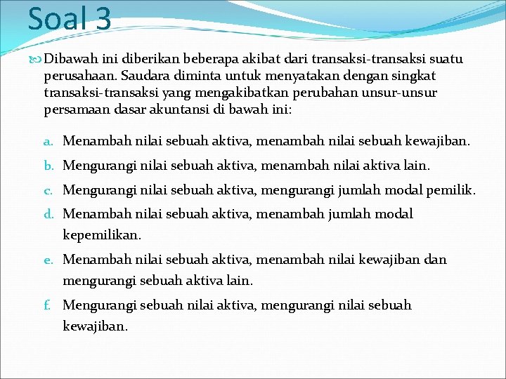 Soal 3 Dibawah ini diberikan beberapa akibat dari transaksi-transaksi suatu perusahaan. Saudara diminta untuk Soal 3 Dibawah ini diberikan beberapa akibat dari transaksi-transaksi suatu perusahaan. Saudara diminta untuk
