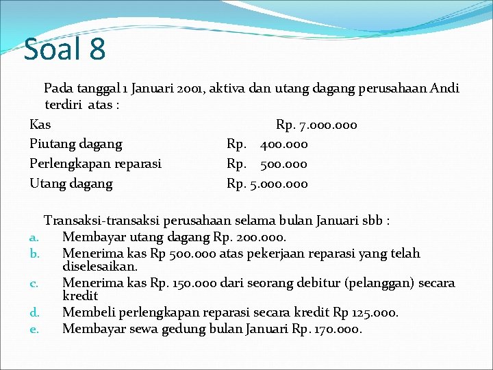 Soal 8 Pada tanggal 1 Januari 2001, aktiva dan utang dagang perusahaan Andi terdiri Soal 8 Pada tanggal 1 Januari 2001, aktiva dan utang dagang perusahaan Andi terdiri