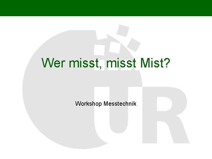 Wer misst, misst Mist? Workshop Messtechnik 