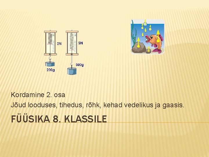 Kordamine 2. osa Jõud looduses, tihedus, rõhk, kehad vedelikus ja gaasis. FÜÜSIKA 8. KLASSILE