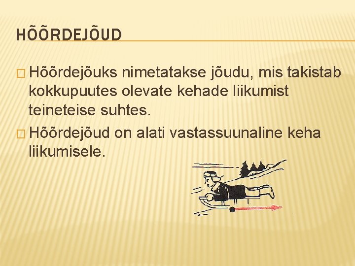 HÕÕRDEJÕUD � Hõõrdejõuks nimetatakse jõudu, mis takistab kokkupuutes olevate kehade liikumist teineteise suhtes. �