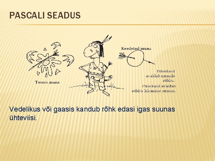 PASCALI SEADUS Vedelikus või gaasis kandub rõhk edasi igas suunas ühteviisi. 