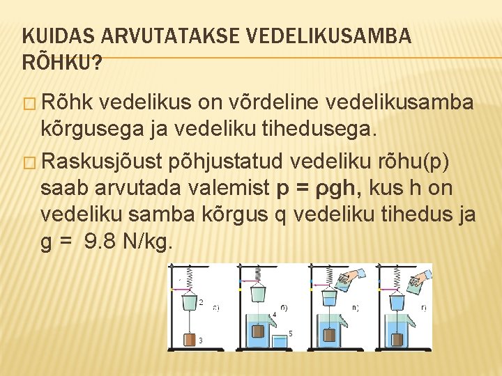 KUIDAS ARVUTATAKSE VEDELIKUSAMBA RÕHKU? � Rõhk vedelikus on võrdeline vedelikusamba kõrgusega ja vedeliku tihedusega.