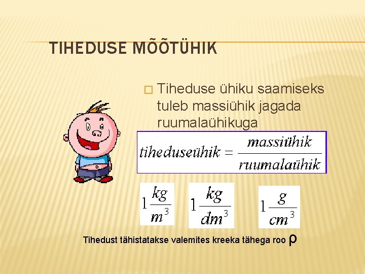 TIHEDUSE MÕÕTÜHIK � Tiheduse ühiku saamiseks tuleb massiühik jagada ruumalaühikuga Tihedust tähistatakse valemites kreeka