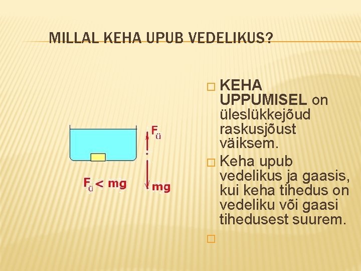 MILLAL KEHA UPUB VEDELIKUS? � KEHA UPPUMISEL on üleslükkejõud raskusjõust väiksem. � Keha upub