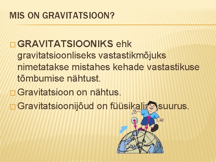 MIS ON GRAVITATSIOON? � GRAVITATSIOONIKS ehk gravitatsioonliseks vastastikmõjuks nimetatakse mistahes kehade vastastikuse tõmbumise nähtust.