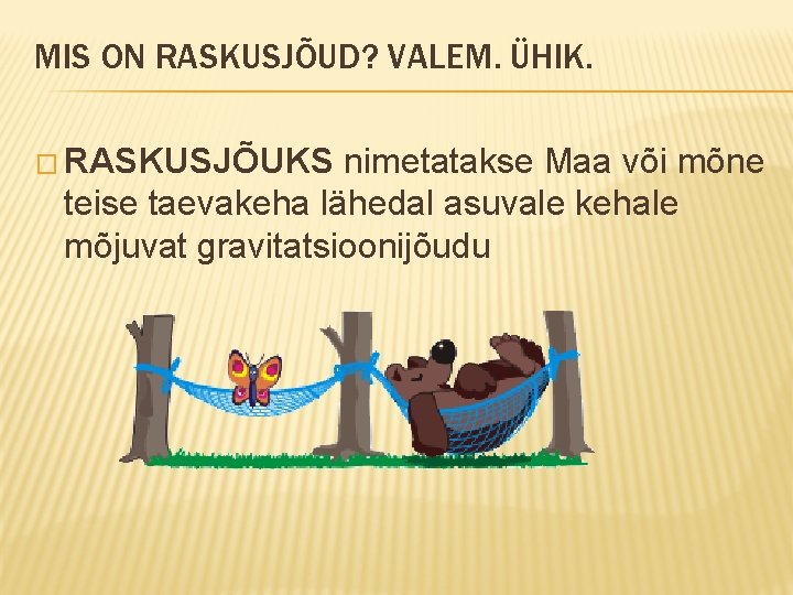 MIS ON RASKUSJÕUD? VALEM. ÜHIK. � RASKUSJÕUKS nimetatakse Maa või mõne teise taevakeha lähedal
