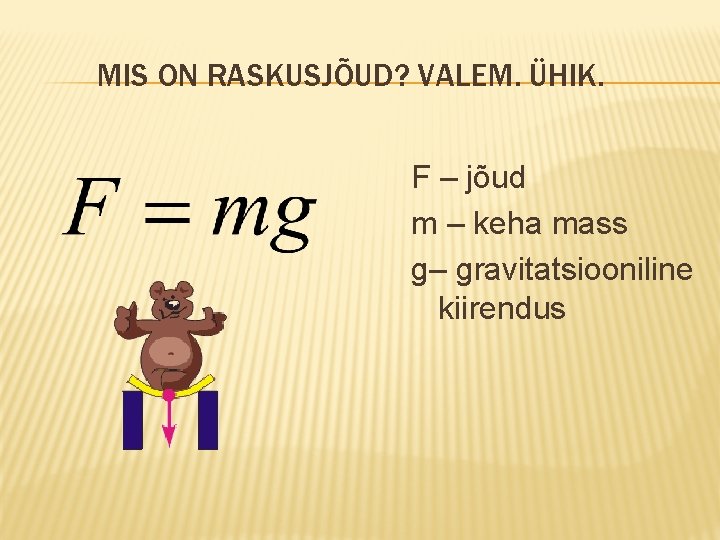 MIS ON RASKUSJÕUD? VALEM. ÜHIK. F – jõud m – keha mass g– gravitatsiooniline