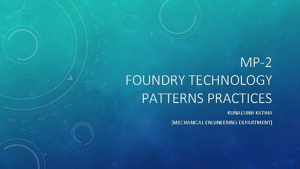 MP-2 FOUNDRY TECHNOLOGY PATTERNS PRACTICES KUNALSINH KATHIA [MECHANICAL ENGINEERING DEPARTMENT] 